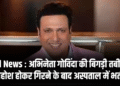Bad News : अभिनेता गोविंदा की बिगड़ी तबीयत, बेहोश होकर गिरने के बाद अस्पताल में भर्ती