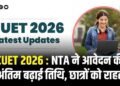 CUET 2026 : NTA ने आवेदन की अंतिम बढ़ाई तिथि, छात्रों को राहत