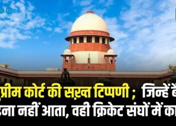सुप्रीम कोर्ट की सख़्त टिप्पणी ; जिन्हें बैट पकड़ना नहीं आता, वही क्रिकेट संघों में काबिज़