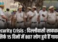 Security Crisis : दिल्लीवासी सावधान! सिर्फ 15 दिनों में 807 लोग हुये हैं गायब