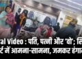 Viral Video : पति, पत्नी और ‘वो’; सिटी मार्ट में आमना-सामना, जमकर हंगामा