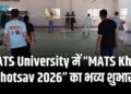 MATS University में “MATS Khel Mahotsav 2026” का भव्य शुभारंभ