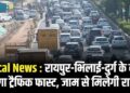Local News : रायपुर-भिलाई-दुर्ग के बीच होगा ट्रैफिक फास्ट, जाम से मिलेगी राहत