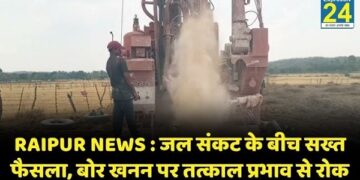 RAIPUR NEWS : जल संकट के बीच सख्त फैसला, बोर खनन पर तत्काल प्रभाव से रोक