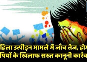 महिला उत्पीड़न मामले में जाँच तेज, होगी दोषियों के खिलाफ सख्त कानूनी कार्रवाई