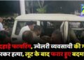 दिनदहाड़े फायरिंग, ज्वेलरी व्यवसायी की गोली मारकर हत्या, लूट के बाद फरार हुए बदमाश