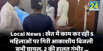 Local News : खेत में काम कर रही 5 महिलाओं पर गिरी आकाशीय बिजली, सभी घायल, 2 की हालत गंभीर