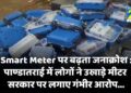 Smart Meter पर बढ़ता जनाक्रोश: पाण्डातराई में लोगों ने उखाड़े मीटर, सरकार पर लगाए गंभीर आरोप