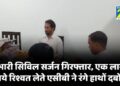 प्रभारी सिविल सर्जन गिरफ्तार, एक लाख रुपये रिश्वत लेते एसीबी ने रंगे हाथों दबोचा